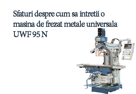 Cum sa intretii o masina de frezat metale universala UWF 95 N